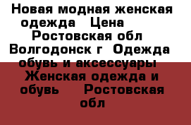 Новая модная женская одежда › Цена ­ 200 - Ростовская обл., Волгодонск г. Одежда, обувь и аксессуары » Женская одежда и обувь   . Ростовская обл.